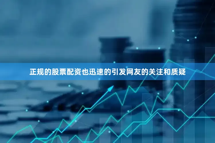 正规的股票配资也迅速的引发网友的关注和质疑