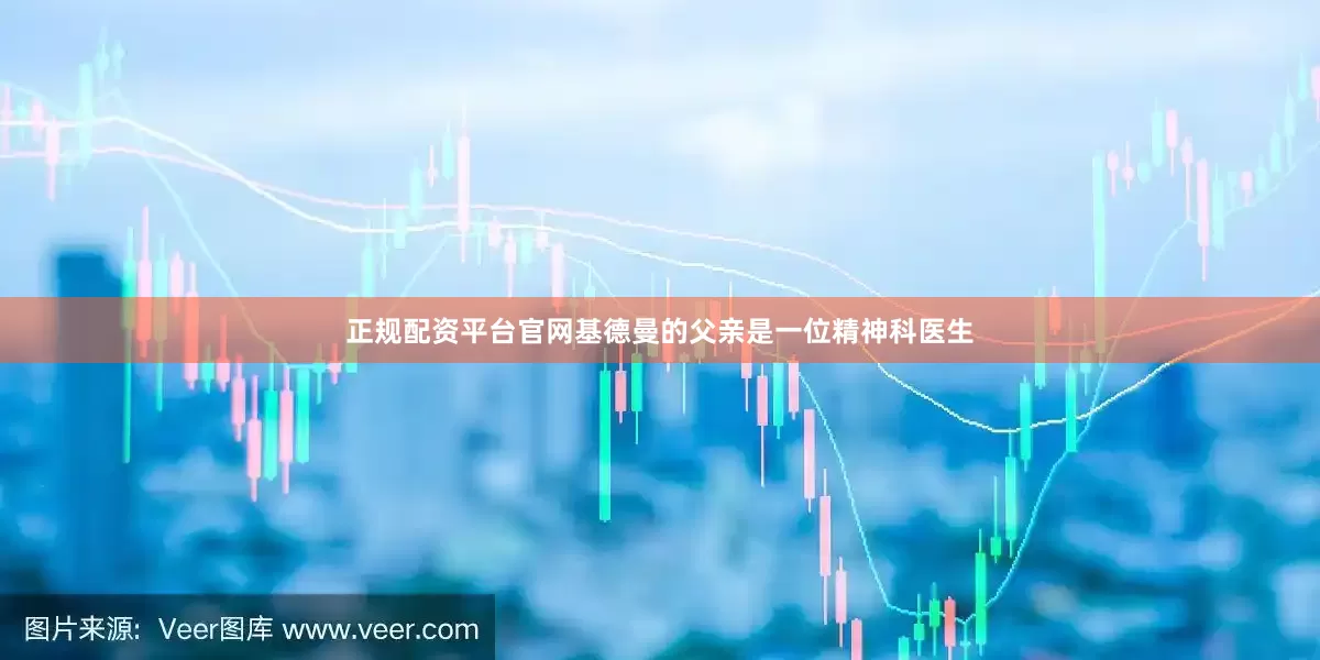 正规配资平台官网基德曼的父亲是一位精神科医生
