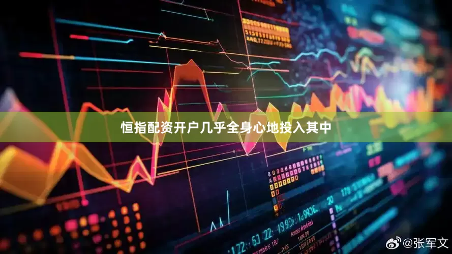 恒指配资开户几乎全身心地投入其中