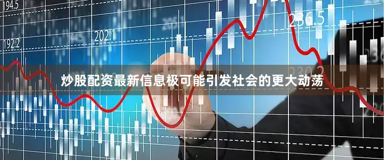 炒股配资最新信息极可能引发社会的更大动荡