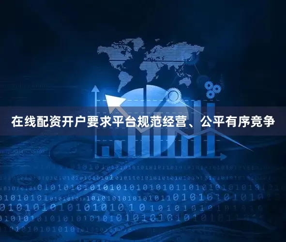 在线配资开户要求平台规范经营、公平有序竞争