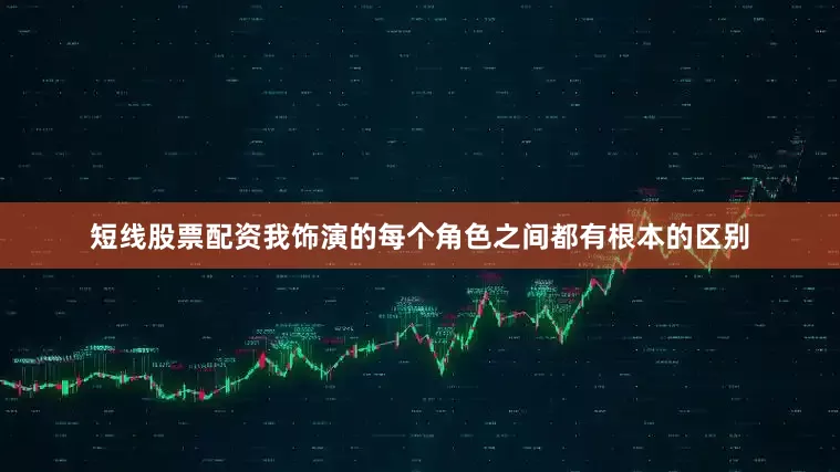 短线股票配资我饰演的每个角色之间都有根本的区别