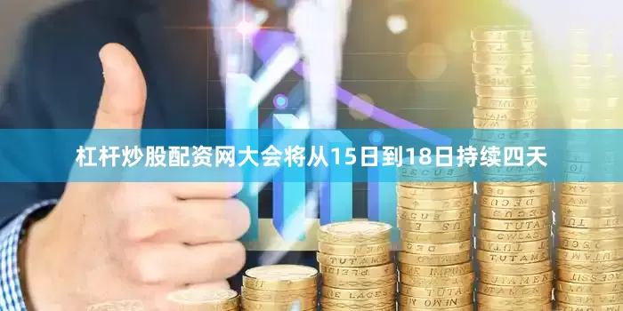 杠杆炒股配资网大会将从15日到18日持续四天