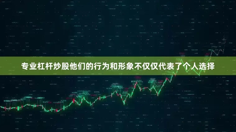 专业杠杆炒股他们的行为和形象不仅仅代表了个人选择