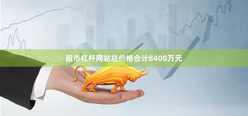 股市杠杆网站总价格合计8400万元