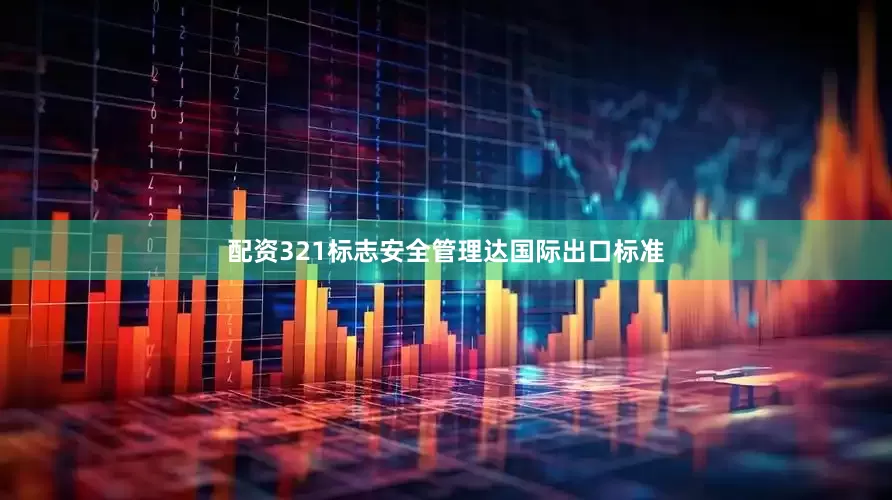 配资321标志安全管理达国际出口标准