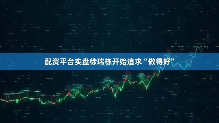配资平台实盘徐瑞栋开始追求“做得好”