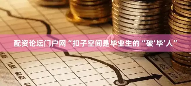 配资论坛门户网“扣子空间是毕业生的“破‘毕’人”