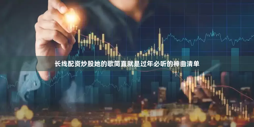 长线配资炒股她的歌简直就是过年必听的神曲清单