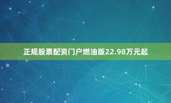正规股票配资门户燃油版22.98万元起