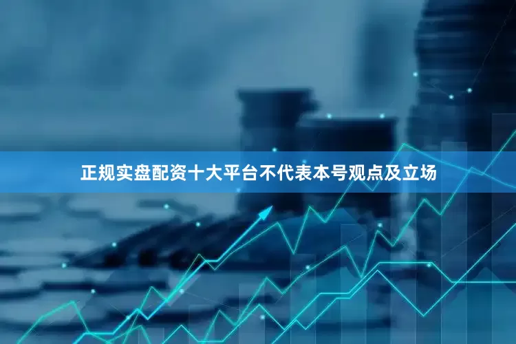 正规实盘配资十大平台不代表本号观点及立场