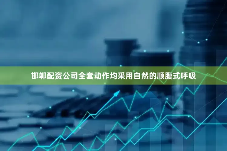 邯郸配资公司全套动作均采用自然的顺腹式呼吸