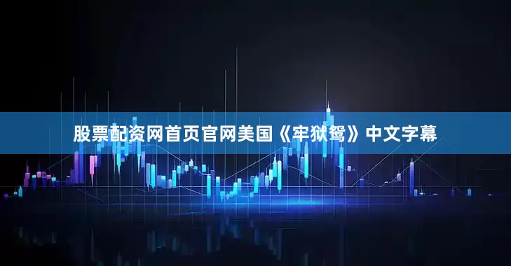 股票配资网首页官网美国《牢狱鸳》中文字幕