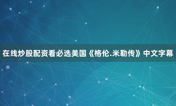 在线炒股配资看必选美国《格伦.米勒传》中文字幕