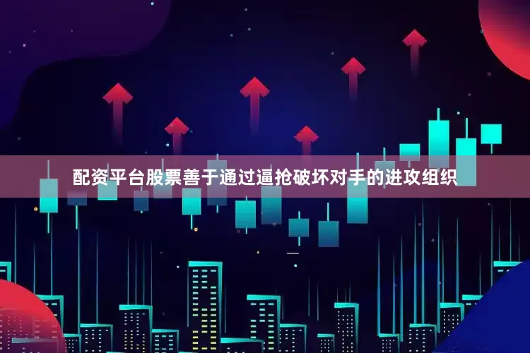 配资平台股票善于通过逼抢破坏对手的进攻组织