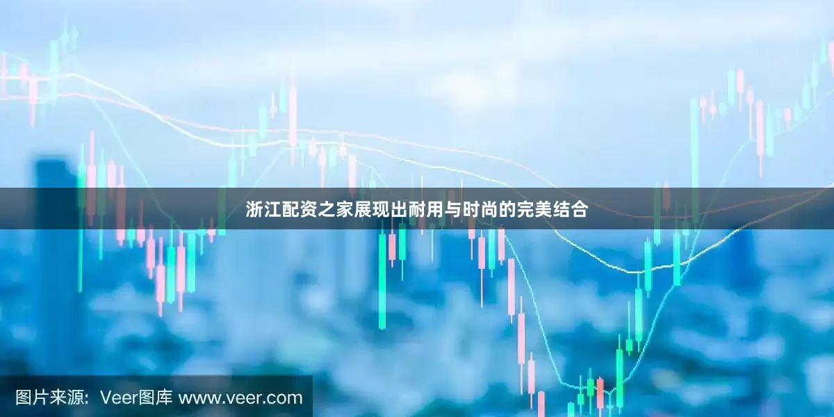 浙江配资之家展现出耐用与时尚的完美结合