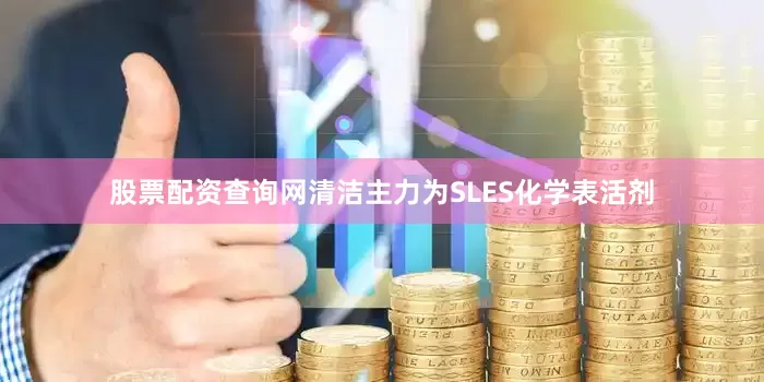 股票配资查询网清洁主力为SLES化学表活剂