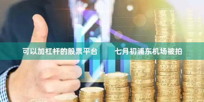 可以加杠杆的股票平台        七月初浦东机场被拍