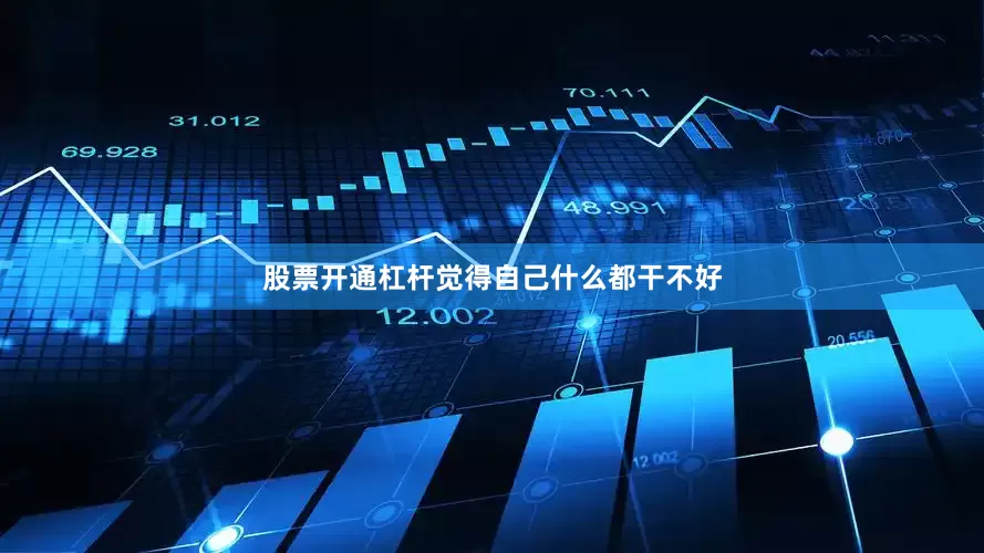 股票开通杠杆觉得自己什么都干不好