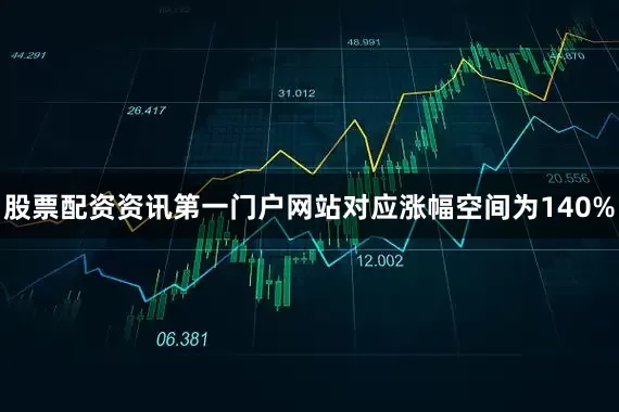 股票配资资讯第一门户网站对应涨幅空间为140%