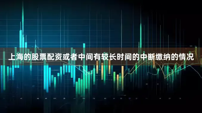 上海的股票配资或者中间有较长时间的中断缴纳的情况