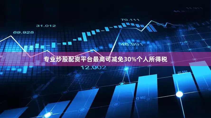 专业炒股配资平台最高可减免30%个人所得税