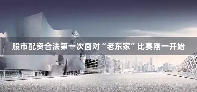 股市配资合法第一次面对“老东家”比赛刚一开始