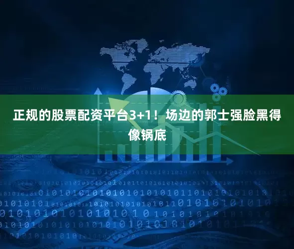 正规的股票配资平台3+1！场边的郭士强脸黑得像锅底