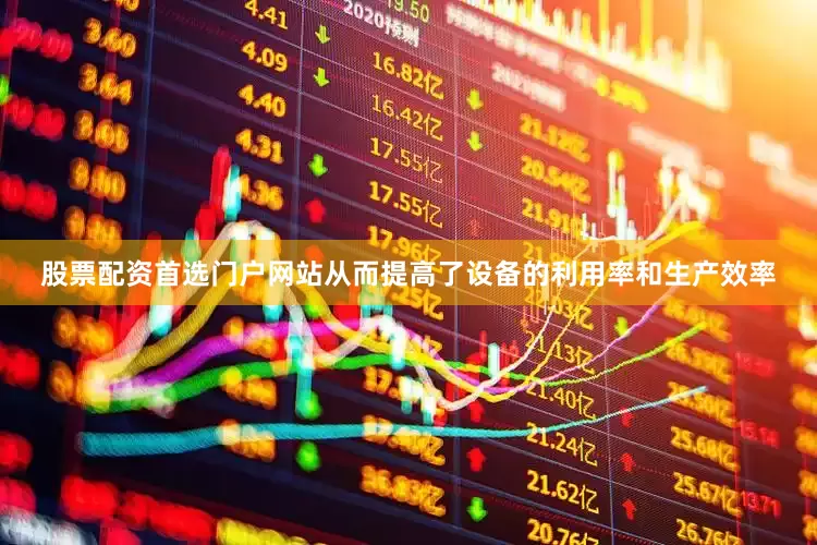 股票配资首选门户网站从而提高了设备的利用率和生产效率