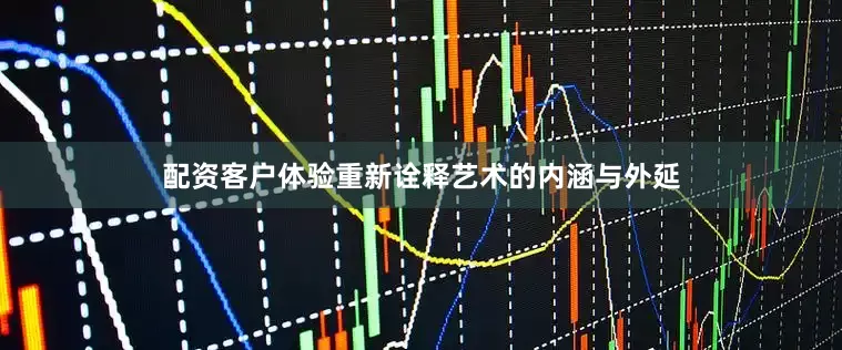 配资客户体验重新诠释艺术的内涵与外延