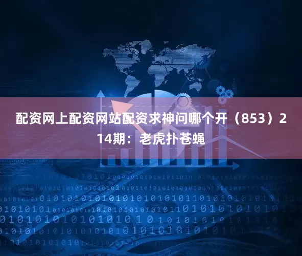配资网上配资网站配资求神问哪个开（853）　　214期：老虎扑苍蝇