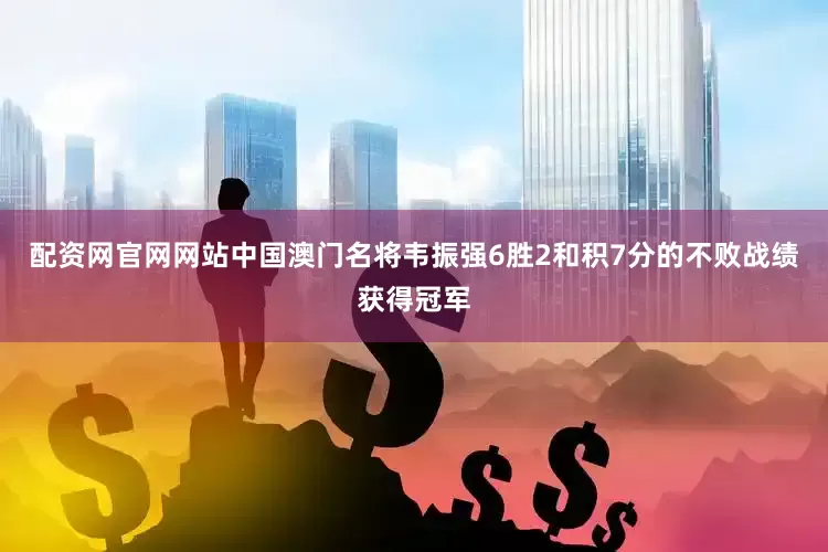 配资网官网网站中国澳门名将韦振强6胜2和积7分的不败战绩获得冠军