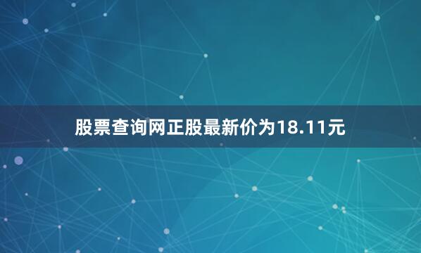 股票查询网正股最新价为18.11元