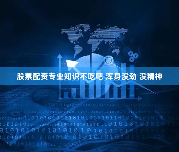 股票配资专业知识不吃吧 浑身没劲 没精神
