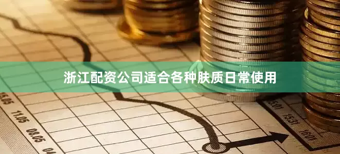 浙江配资公司适合各种肤质日常使用
