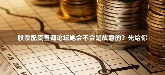股票配资查询论坛她会不会是故意的？先给你