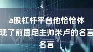 a股杠杆平台他恰恰体现了前国足主帅米卢的名言