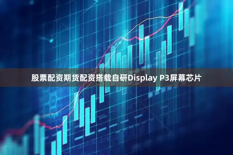 股票配资期货配资搭载自研Display P3屏幕芯片